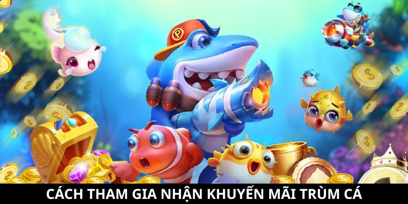 Khuyến Mãi Trùm Cá - Tổng Hợp Các Ưu Đãi Siêu Hấp Dẫn 10 Cách tham gia đơn giản
