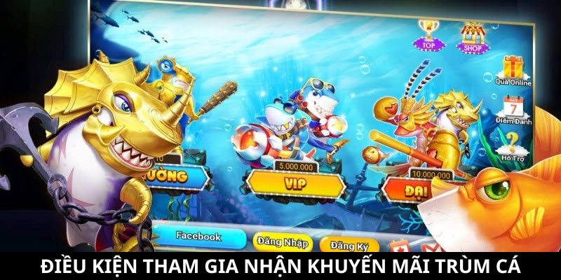 Khuyến Mãi Trùm Cá - Tổng Hợp Các Ưu Đãi Siêu Hấp Dẫn 7 Điều kiện tham gia nhận khuyến mãi Trùm Cá