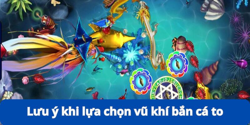 Lựa Chọn Vũ Khí Bắn Cá To - Kinh Nghiệm Đi Săn Siêu Đỉnh 10 Vài lưu ý quan trọng giúp việc lựa chọn vũ khí bắn cá to hiệu quả hơn