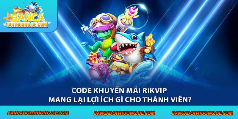 3 Loại Code Bắn Cá Rikvip Được Ưa Chuộng Tại Sân Chơi 7 Code khuyến mãi Rikvip mang lại lợi ích gì cho thành viên?