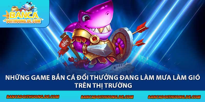 Chơi Bắn Cá Đổi Thưởng - 3 Điều Cần Biết Trước Khi Tham Gia 6 Những game bắn cá đổi thưởng đang làm mưa làm gió trên thị trường