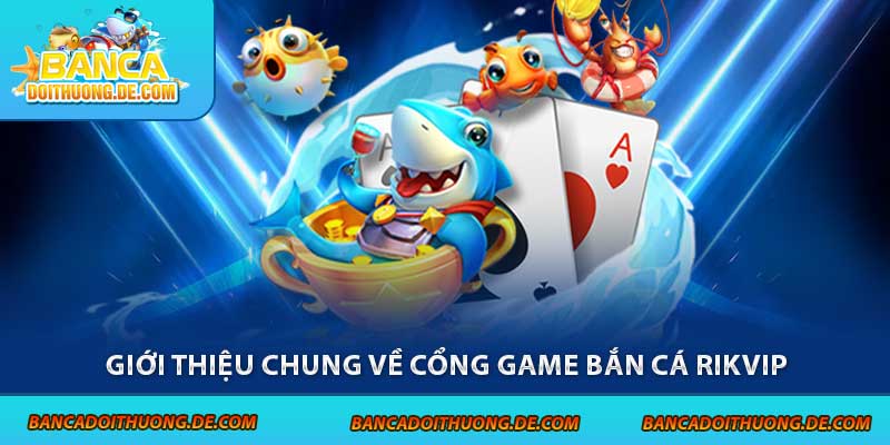 Bắn Cá Rikvip - Cổng Game Săn Thưởng Hấp Dẫn Top 1 5 Giới thiệu chung về cổng game bắn cá Rikvip