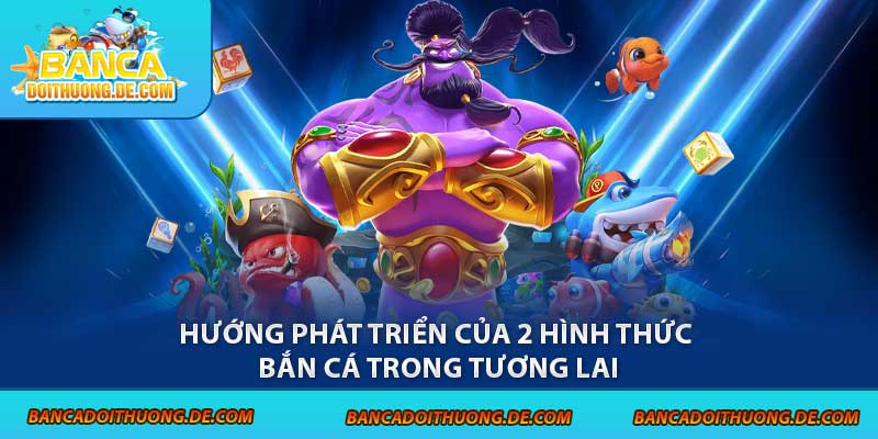 Bắn Cá Offline Vs Online - So Găng 1-1 Qua Các Tiêu Chí 8 Hướng phát triển của 2 hình thức bắn cá trong tương lai