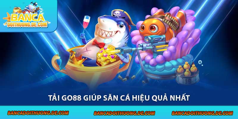 Tải Go88 - Cách Vào Thế Giới Bắn cá Đổi Thưởng Mượt Mà Nhất 4 Tải Go88 giúp săn cá hiệu quả nhất