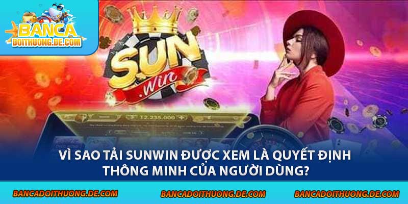 Tải Sunwin - 3 Hướng Dẫn Chi Tiết Cùng Link Chính Thức 7 Vì sao tải Sunwin được xem là quyết định thông minh của người dùng?