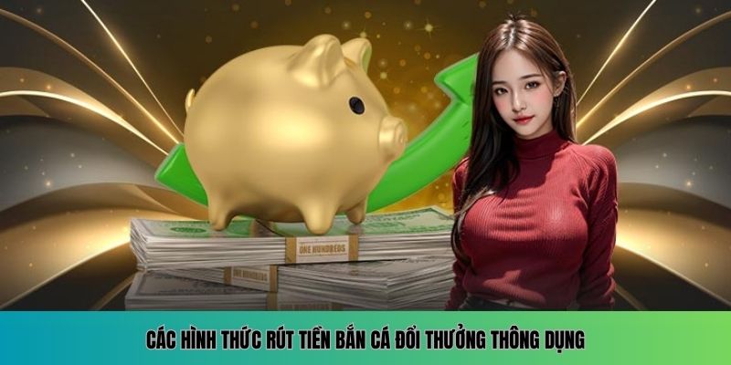 Hướng Dẫn Rút Tiền Bắn Cá Đổi Thưởng Nhanh Chóng Và An Toàn 5 Các hình thức rút tiền bắn cá đổi thưởng thông dụng
