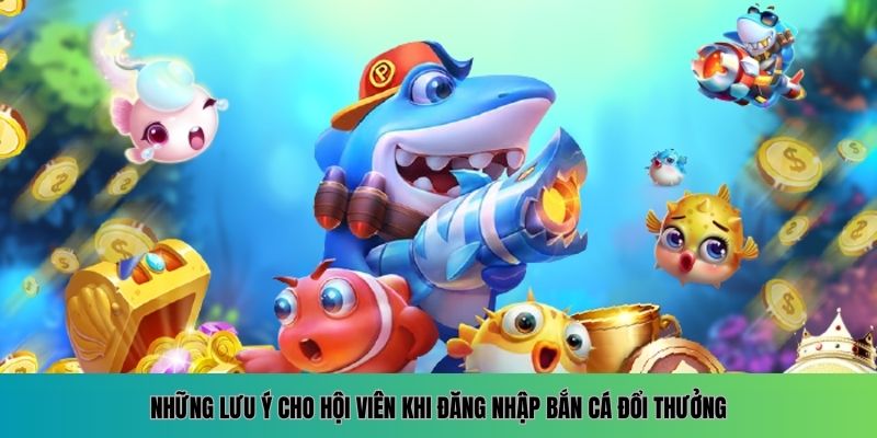 Đăng Nhập Bắn Cá Đổi Thưởng - Trải Nghiệm Săn Thưởng Khủng 5 Các lưu ý quan trọng khi tham gia đăng nhập bắn cá đổi thưởng